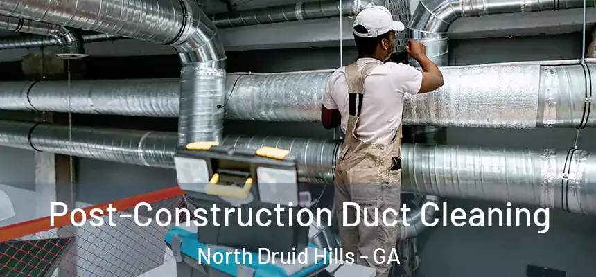 Post-Construction Duct Cleaning North Druid Hills - GA