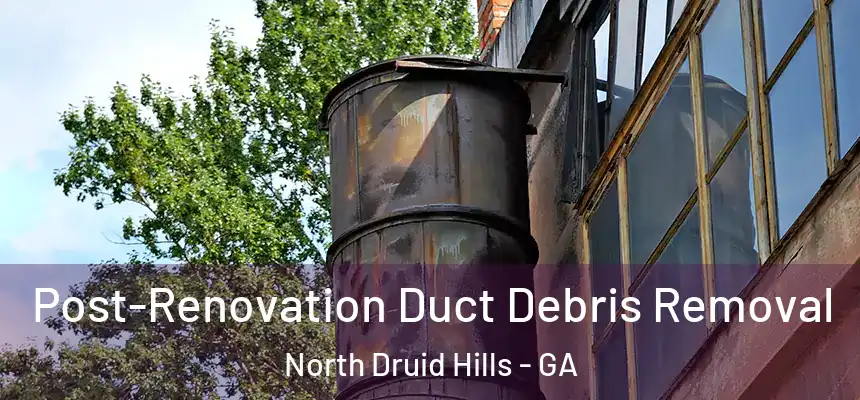  Post-Renovation Duct Debris Removal North Druid Hills - GA
